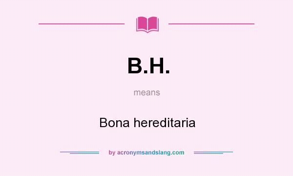 What does B.H. mean? It stands for Bona hereditaria