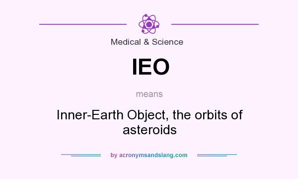 What does IEO mean? It stands for Inner-Earth Object, the orbits of asteroids