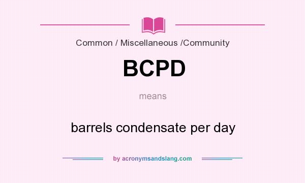 What does BCPD mean? It stands for barrels condensate per day