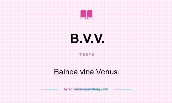What does B.V.V. mean? It stands for Balnea vina Venus.