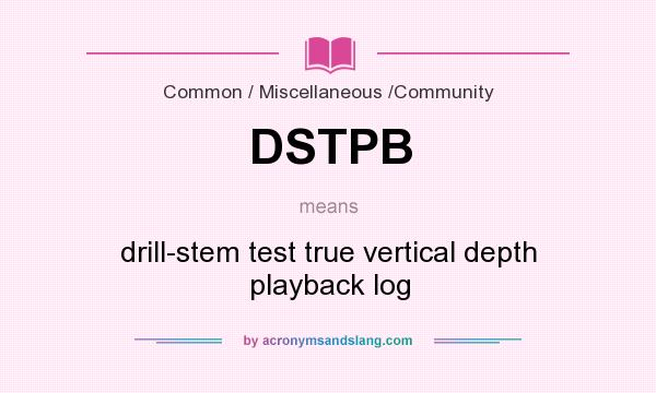 What does DSTPB mean? It stands for drill-stem test true vertical depth playback log