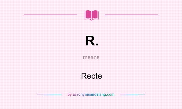What does R. mean? It stands for Recte