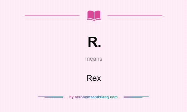 What does R. mean? It stands for Rex