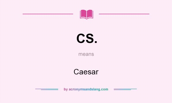 What does CS. mean? It stands for Caesar