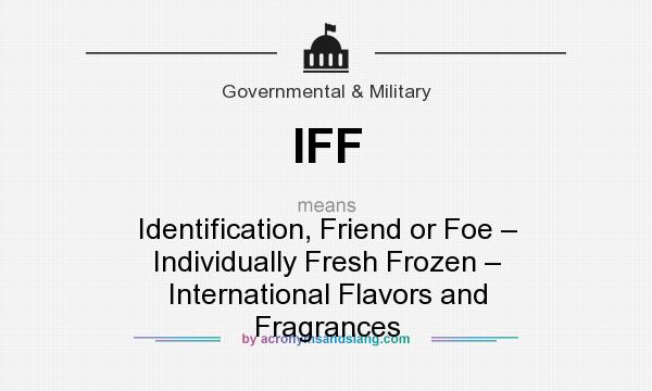 What does IFF mean? It stands for Identification, Friend or Foe – Individually Fresh Frozen – International Flavors and Fragrances