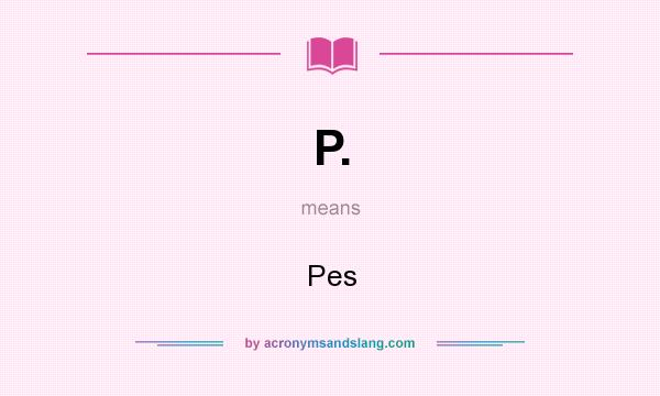 What does P. mean? It stands for Pes