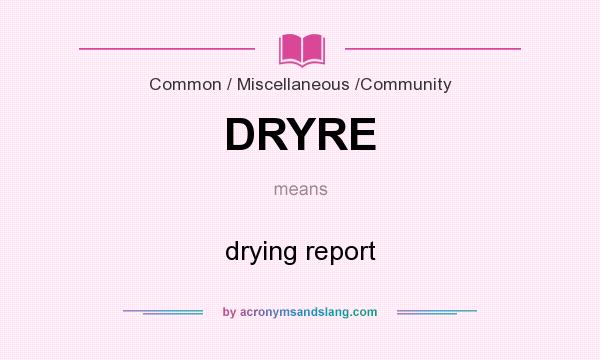 What does DRYRE mean? It stands for drying report