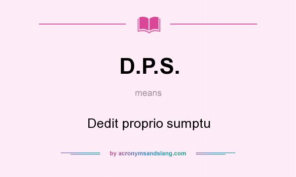 What does D.P.S. mean? It stands for Dedit proprio sumptu