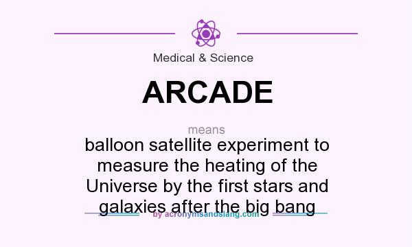 What does ARCADE mean? It stands for balloon satellite experiment to measure the heating of the Universe by the first stars and galaxies after the big bang
