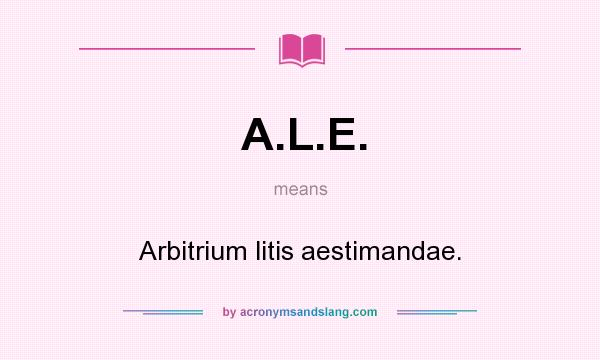 What does A.L.E. mean? It stands for Arbitrium litis aestimandae.