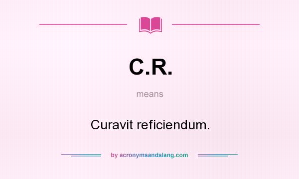 What does C.R. mean? It stands for Curavit reficiendum.