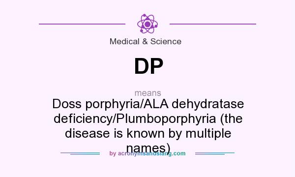 What does DP mean? It stands for Doss porphyria/ALA dehydratase deficiency/Plumboporphyria (the disease is known by multiple names)