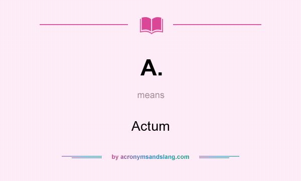 What does A. mean? It stands for Actum