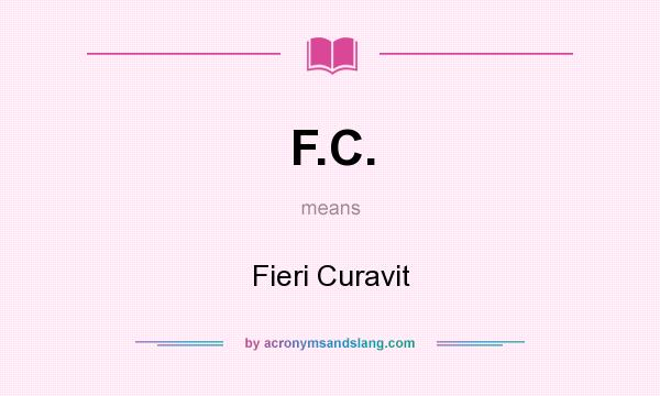 What does F.C. mean? It stands for Fieri Curavit