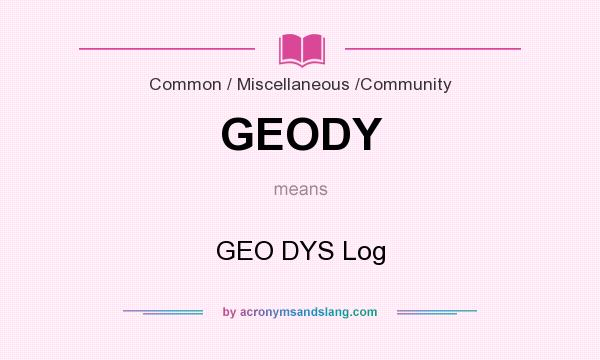 What does GEODY mean? It stands for GEO DYS Log