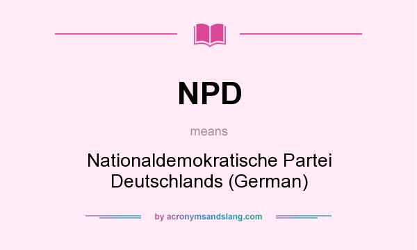 What does NPD mean? It stands for Nationaldemokratische Partei Deutschlands (German)