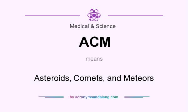 What does ACM mean? It stands for Asteroids, Comets, and Meteors