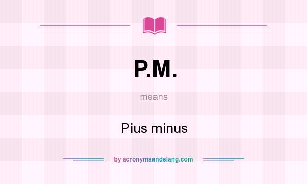 What does P.M. mean? It stands for Pius minus