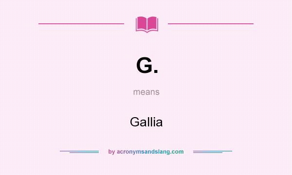 What does G. mean? It stands for Gallia