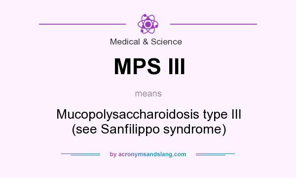What does MPS III mean? It stands for Mucopolysaccharoidosis type III (see Sanfilippo syndrome)