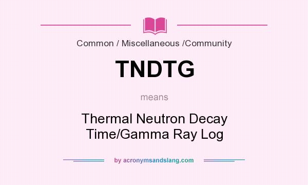 What does TNDTG mean? It stands for Thermal Neutron Decay Time/Gamma Ray Log