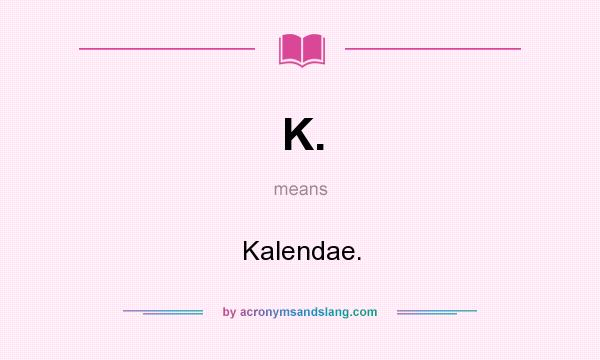 What does K. mean? It stands for Kalendae.