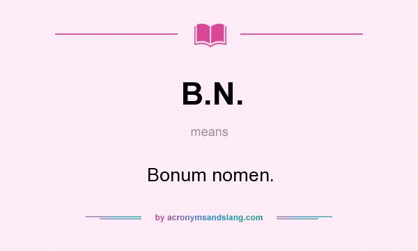 What does B.N. mean? It stands for Bonum nomen.
