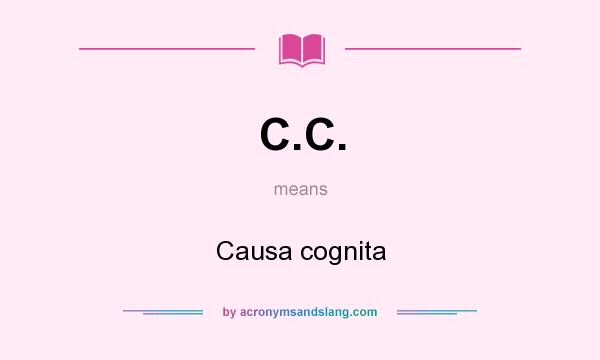 What does C.C. mean? It stands for Causa cognita