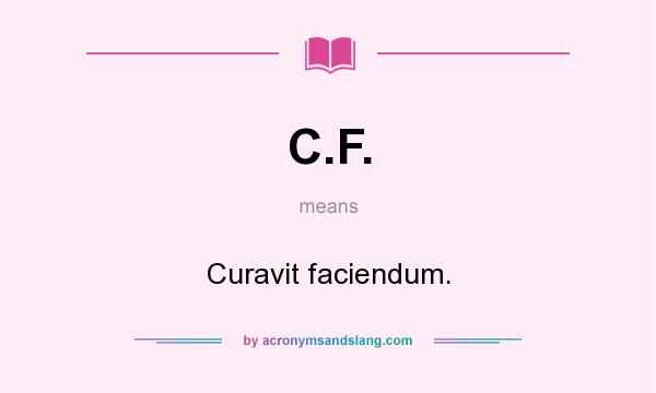 What does C.F. mean? It stands for Curavit faciendum.