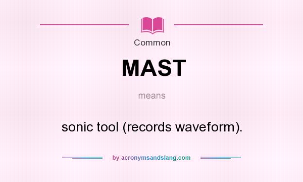 What does MAST mean? It stands for sonic tool (records waveform).