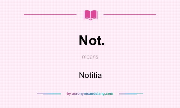 What does Not. mean? It stands for Notitia