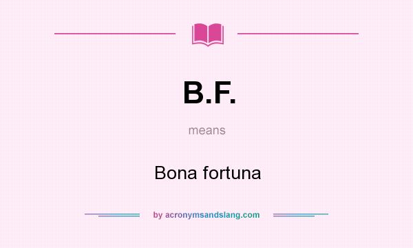 What does B.F. mean? It stands for Bona fortuna
