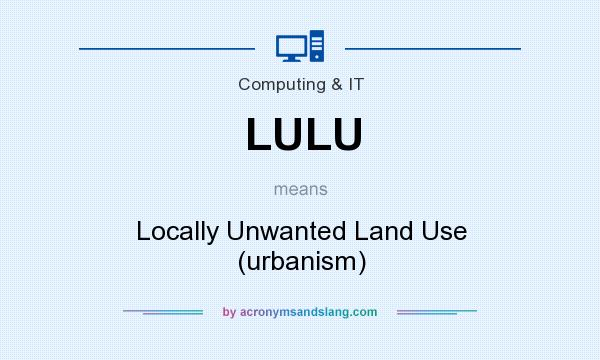 What does LULU mean? It stands for Locally Unwanted Land Use (urbanism)