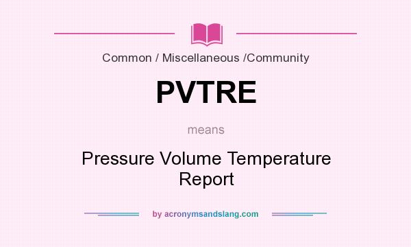 What does PVTRE mean? It stands for Pressure Volume Temperature Report