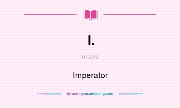 What does I. mean? It stands for Imperator