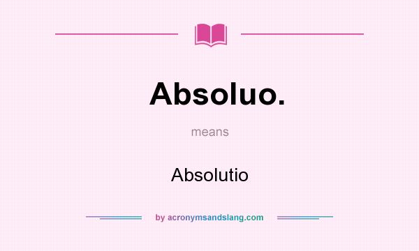 What does Absoluo. mean? It stands for Absolutio