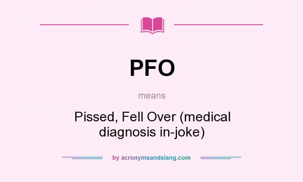 What does PFO mean? It stands for Pissed, Fell Over (medical diagnosis in-joke)