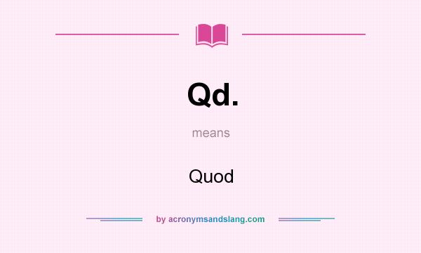 What does Qd. mean? It stands for Quod