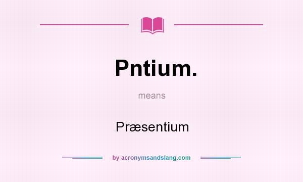 What does Pntium. mean? It stands for Præsentium