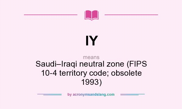 What does IY mean? It stands for Saudi–Iraqi neutral zone (FIPS 10-4 territory code; obsolete 1993)
