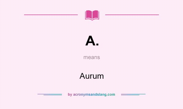 What does A. mean? It stands for Aurum