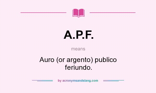 What does A.P.F. mean? It stands for Auro (or argento) publico feriundo.