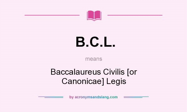 What does B.C.L. mean? It stands for Baccalaureus Civilis [or Canonicae] Legis
