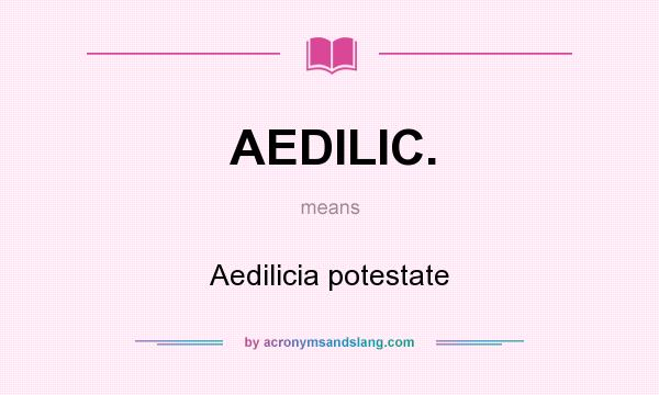 What does AEDILIC. mean? It stands for Aedilicia potestate