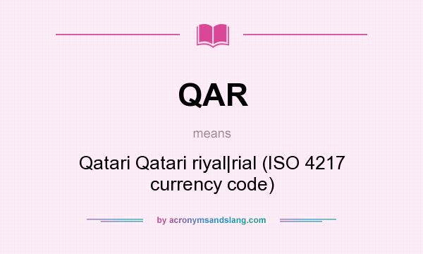 What does QAR mean? It stands for Qatari Qatari riyal|rial (ISO 4217 currency code)
