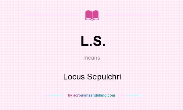 What does L.S. mean? It stands for Locus Sepulchri