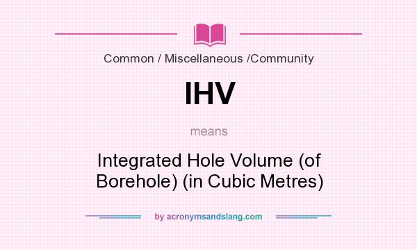 What does IHV mean? It stands for Integrated Hole Volume (of Borehole) (in Cubic Metres)