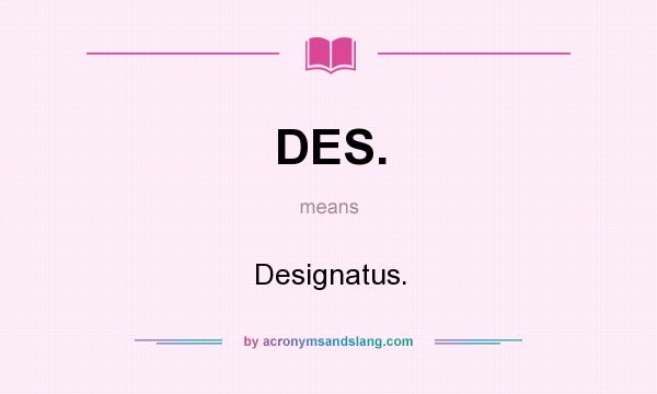 What does DES. mean? It stands for Designatus.
