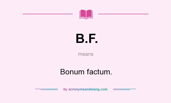 What does B.F. mean? It stands for Bonum factum.