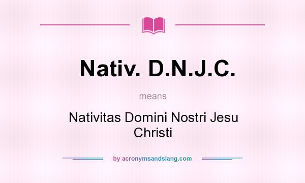 What does Nativ. D.N.J.C. mean? It stands for Nativitas Domini Nostri Jesu Christi
